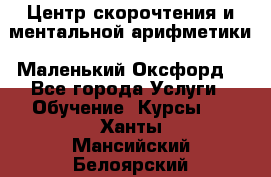 Центр скорочтения и ментальной арифметики «Маленький Оксфорд» - Все города Услуги » Обучение. Курсы   . Ханты-Мансийский,Белоярский г.